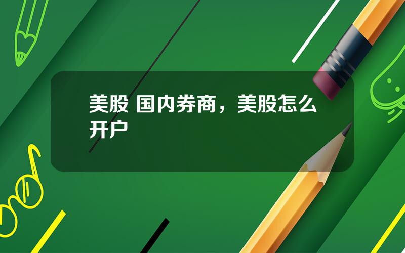 美股 国内券商，美股怎么开户